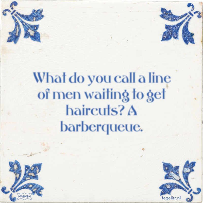 What do you call a line of men waiting to get haircuts? A barberqueue. - Online tegeltjes bakken