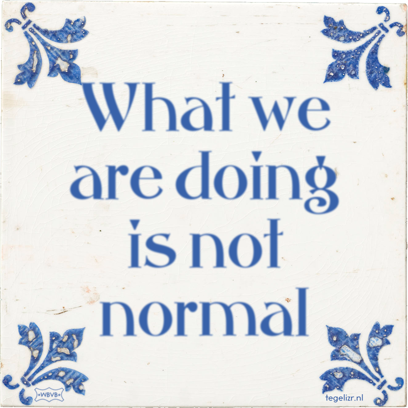 What we are doing is not normal - Online tegeltjes bakken