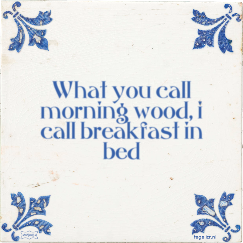What you call morning wood, i call breakfast in bed - Online tegeltjes bakken