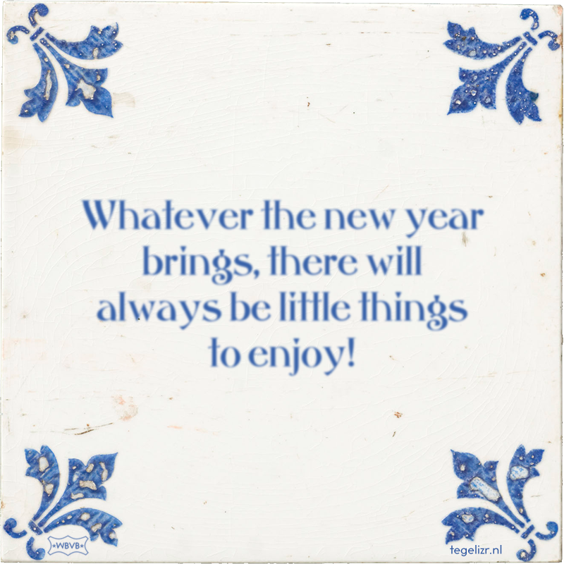 Whatever the new year brings, there will always be little things to enjoy! - Online tegeltjes bakken