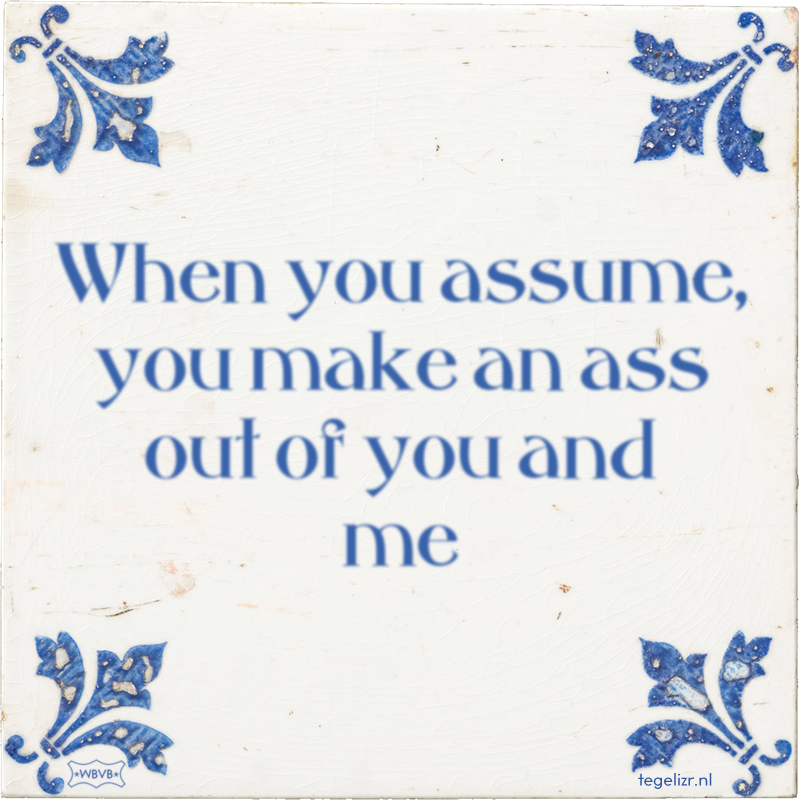 When you assume, you make an ass out of you and me - Online tegeltjes bakken