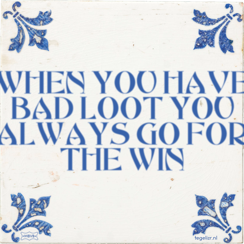 WHEN YOU HAVE BAD LOOT YOU ALWAYS GO FOR THE WIN - Online tegeltjes bakken