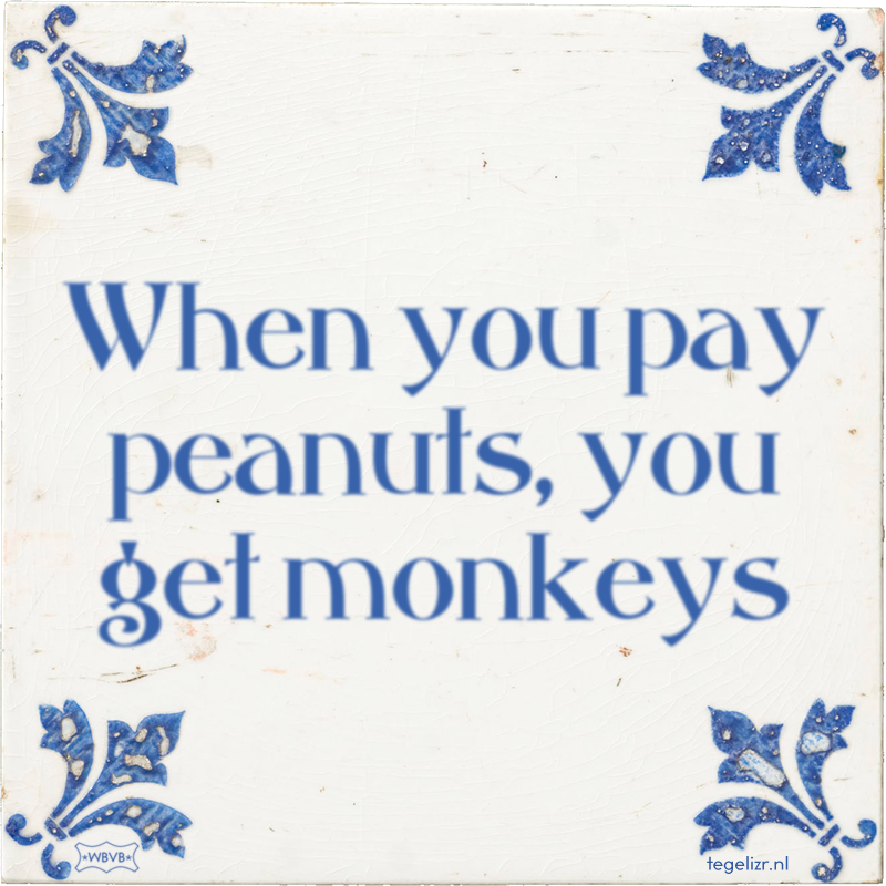 When you pay peanuts, you get monkeys - Online tegeltjes bakken