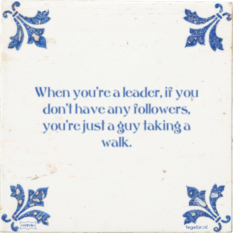 When you're a leader, if you don't have any followers, you're just a guy taking a walk. - Online tegeltjes bakken
