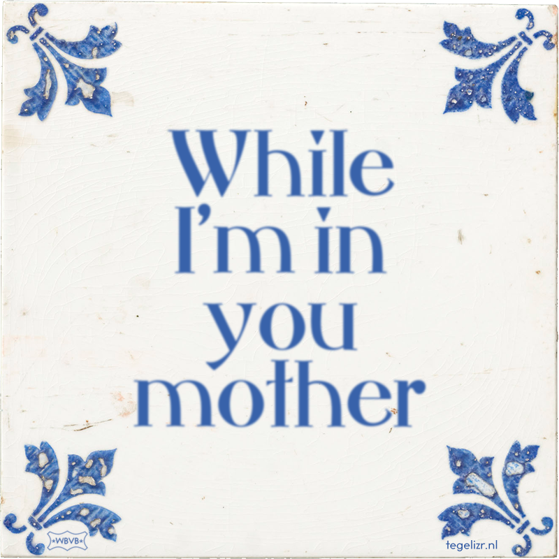 While I'm in you mother - Online tegeltjes bakken