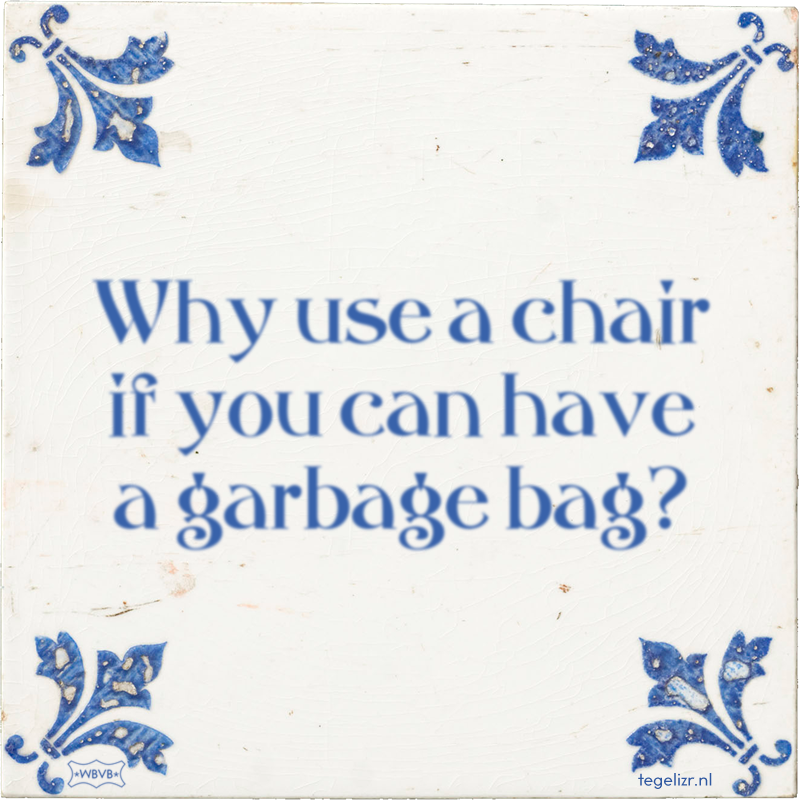 Why use a chair if you can have a garbage bag? - Online tegeltjes bakken