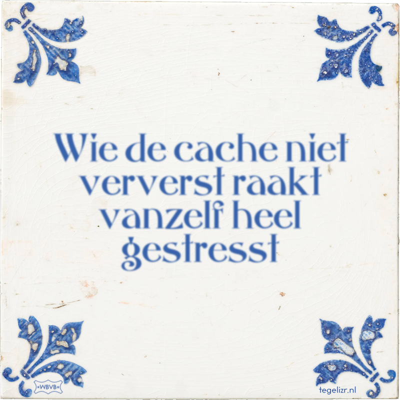 Wie de cache niet ververst raakt vanzelf heel gestresst - Online tegeltjes bakken
