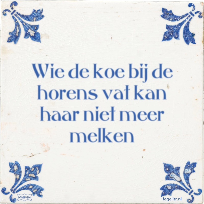 Wie de koe bij de horens vat kan haar niet meer melken - Online tegeltjes bakken