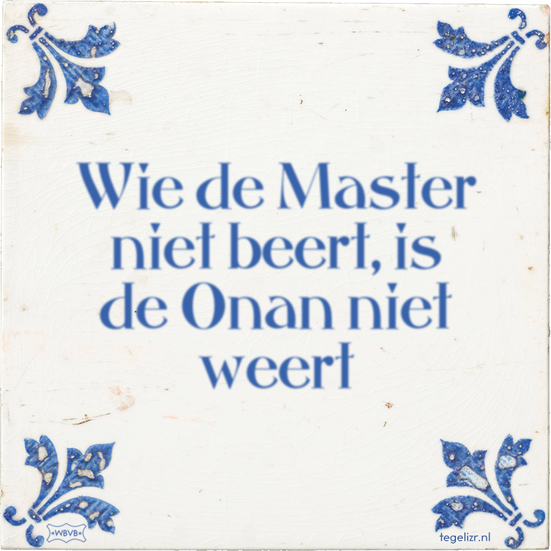 Wie de Master niet beert, is de Onan niet weert - Online tegeltjes bakken