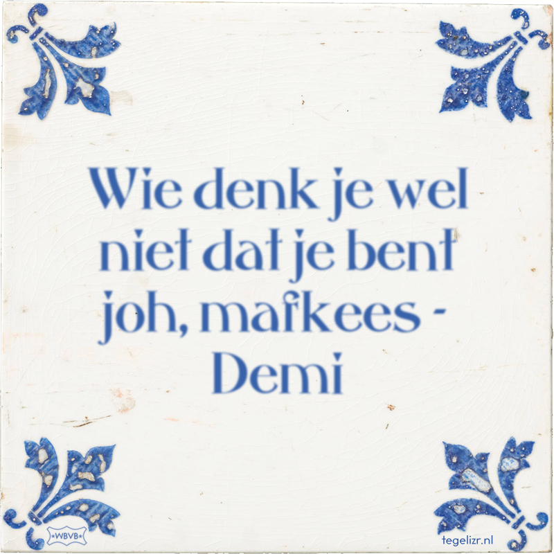 Wie denk je wel niet dat je bent joh, mafkees - Demi - Online tegeltjes bakken