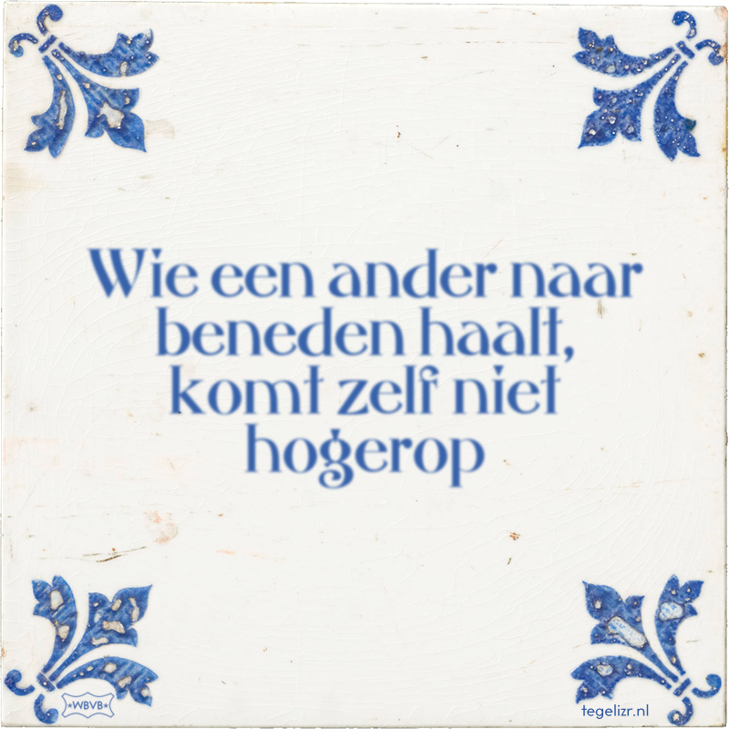 Wie een ander naar beneden haalt, komt zelf niet hogerop - Online tegeltjes bakken
