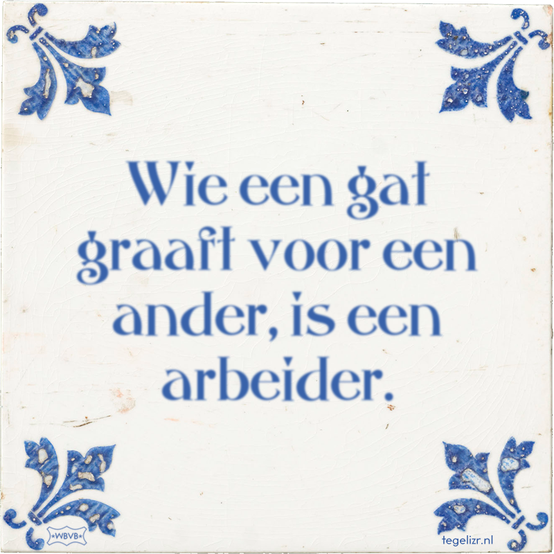 Wie een gat graaft voor een ander, is een arbeider. - Online tegeltjes bakken