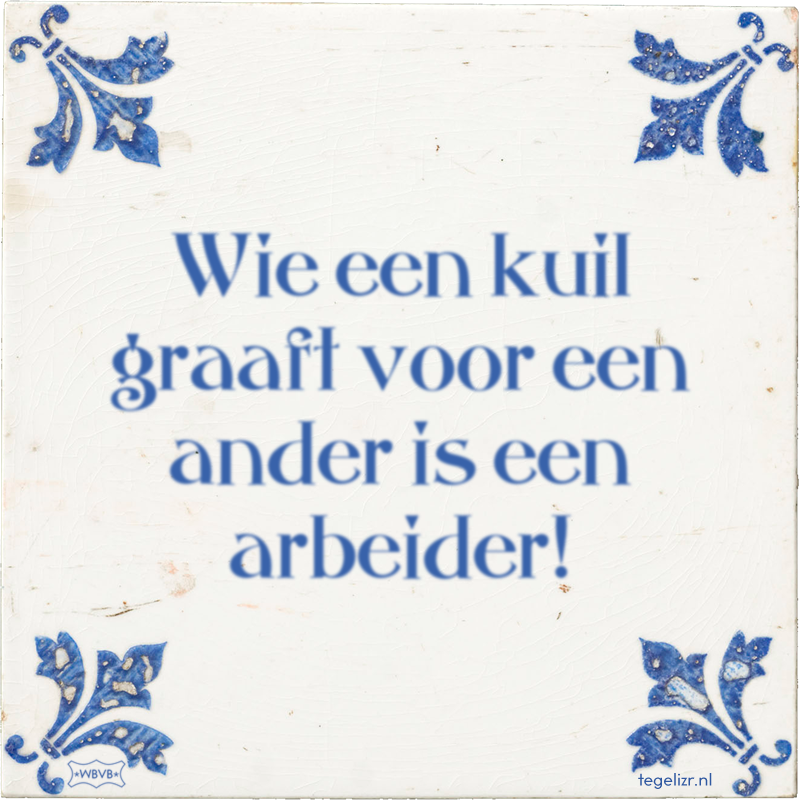 Wie een kuil graaft voor een ander is een arbeider! - Online tegeltjes bakken