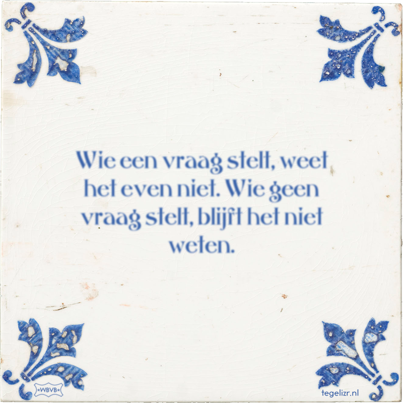 Wie een vraag stelt, weet het even niet. Wie geen vraag stelt, blijft het niet weten. - Online tegeltjes bakken