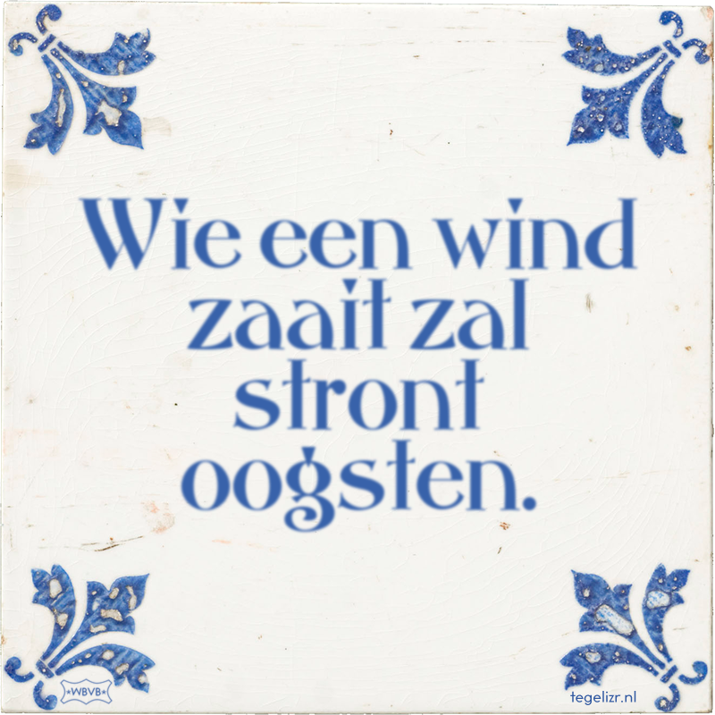 Wie een wind zaait zal stront oogsten. - Online tegeltjes bakken