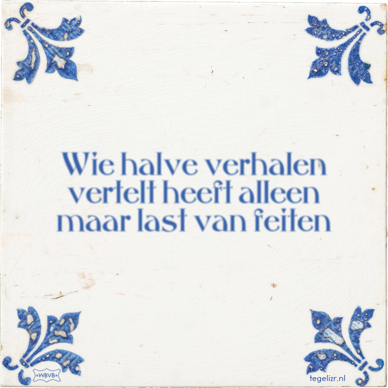 Wie halve verhalen vertelt heeft alleen maar last van feiten - Online tegeltjes bakken