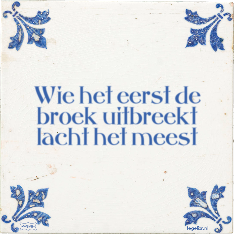 Wie het eerst de broek uitbreekt lacht het meest - Online tegeltjes bakken