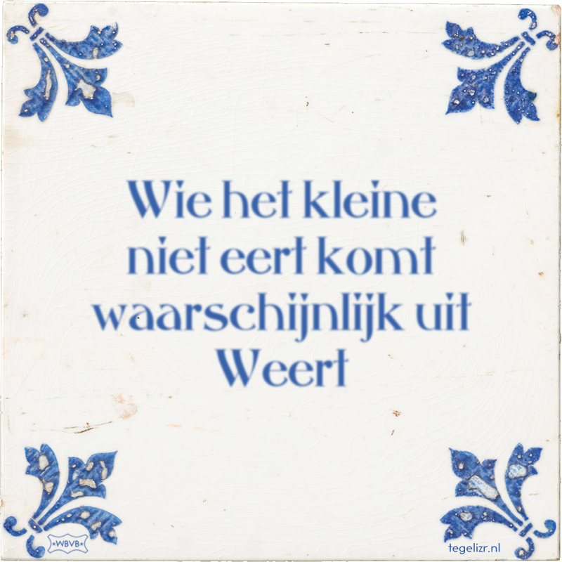 Wie het kleine niet eert komt waarschijnlijk uit Weert - Online tegeltjes bakken