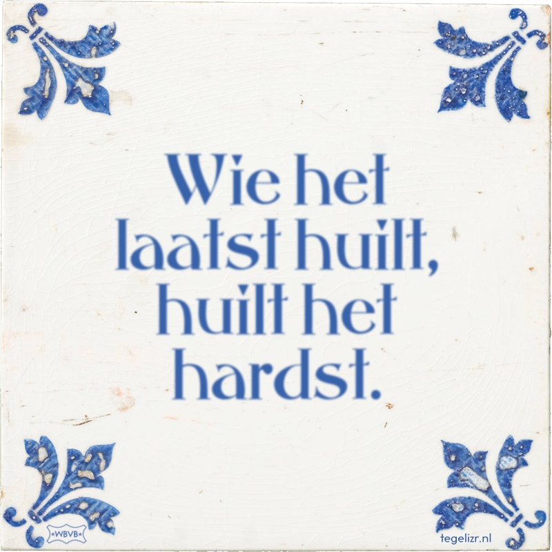 Wie het laatst huilt, huilt het hardst. - Online tegeltjes bakken
