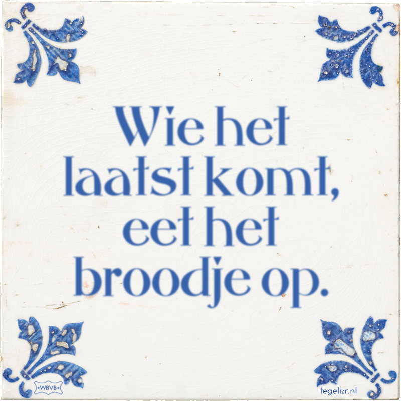 Wie het laatst komt, eet het broodje op. - Online tegeltjes bakken