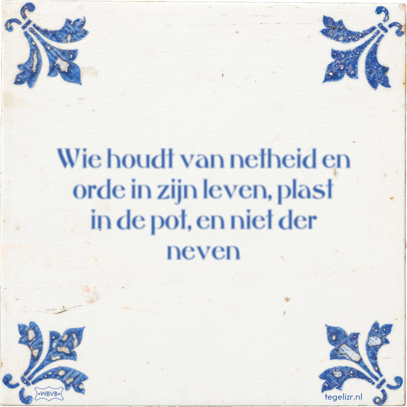 Wie houdt van netheid en orde in zijn leven, plast in de pot, en niet der neven - Online tegeltjes bakken