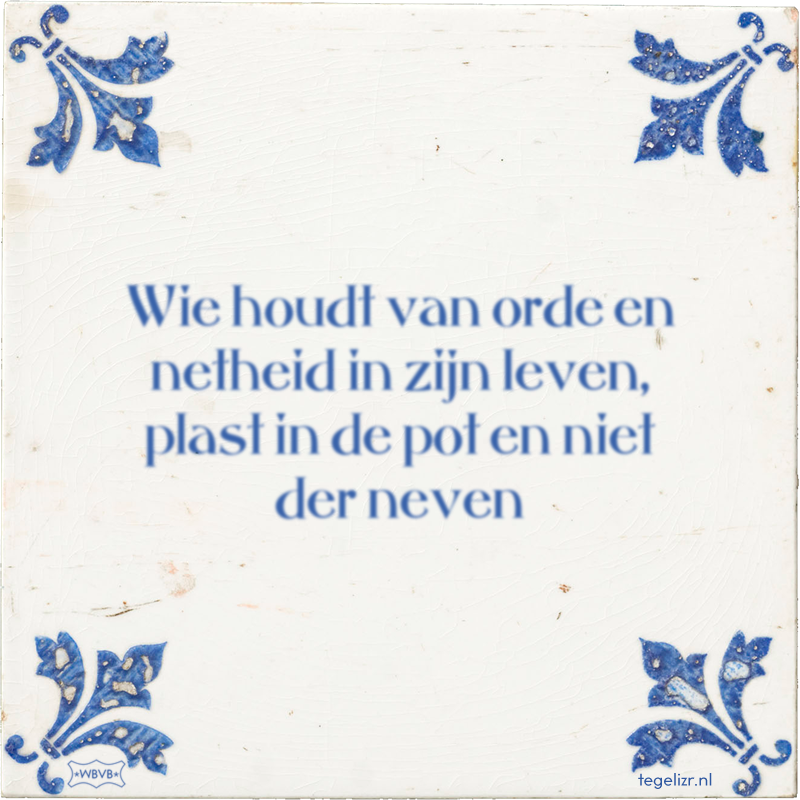 Wie houdt van orde en netheid in zijn leven, plast in de pot en niet der neven - Online tegeltjes bakken