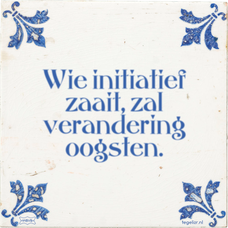 Wie initiatief zaait, zal verandering oogsten. - Online tegeltjes bakken