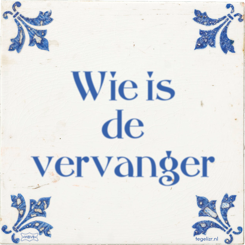 Wie is de vervanger - Online tegeltjes bakken