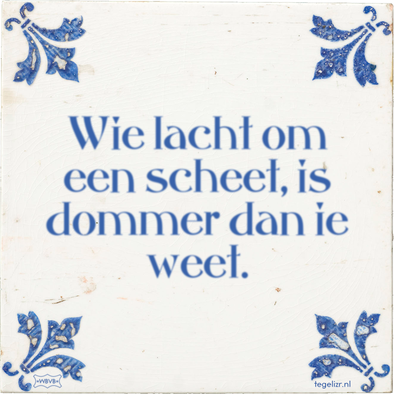 Wie lacht om een scheet, is dommer dan ie weet. - Online tegeltjes bakken