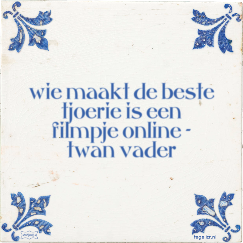 wie maakt de beste tjoerie is een filmpje online - twan vader - Online tegeltjes bakken