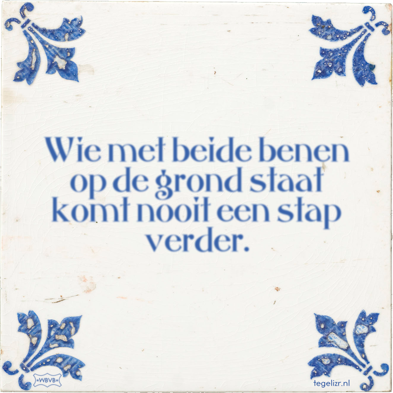 Wie met beide benen op de grond staat komt nooit een stap verder. - Online tegeltjes bakken