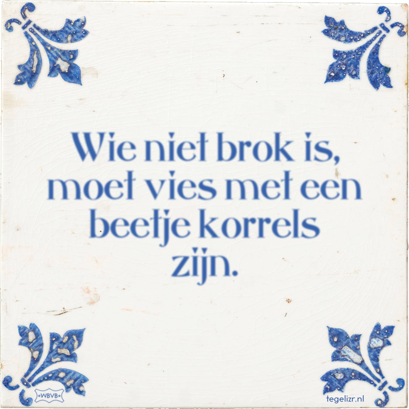 Wie niet brok is, moet vies met een beetje korrels zijn. - Online tegeltjes bakken