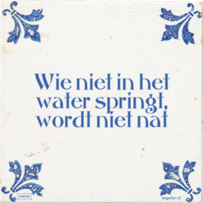 Wie niet in het water springt, wordt niet nat - Online tegeltjes bakken