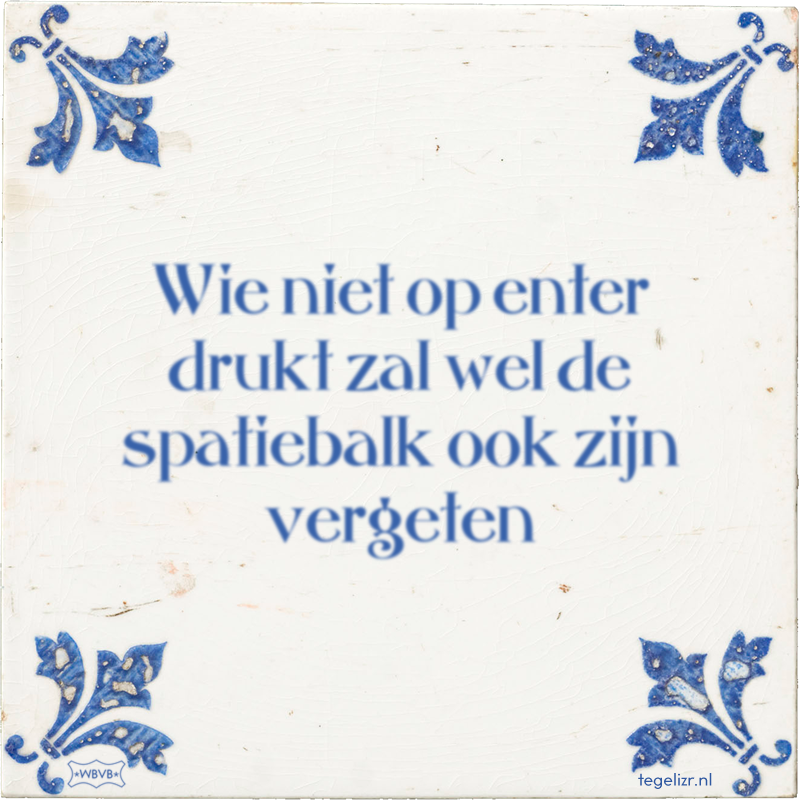 Wie niet op enter drukt zal wel de spatiebalk ook zijn vergeten - Online tegeltjes bakken