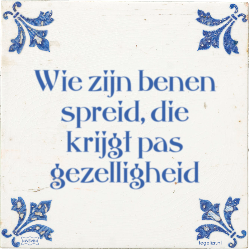 Wie zijn benen spreid, die krijgt pas gezelligheid - Online tegeltjes bakken