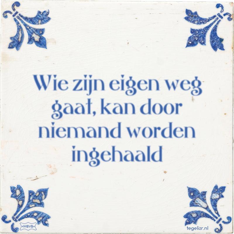 Wie zijn eigen weg gaat, kan door niemand worden ingehaald - Online tegeltjes bakken