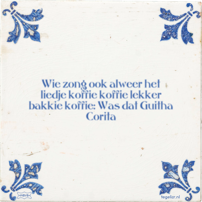 Wie zong ook alweer het liedje koffie koffie lekker bakkie koffie: Was dat Guitha Corita - Online tegeltjes bakken