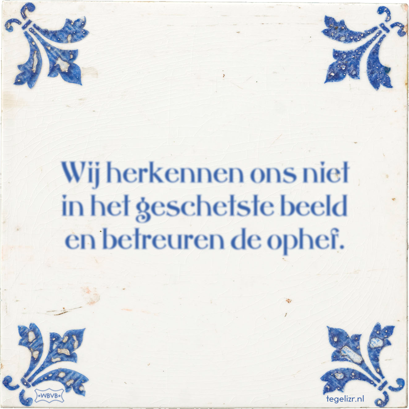 Wij herkennen ons niet in het geschetste beeld en betreuren de ophef. - Online tegeltjes bakken