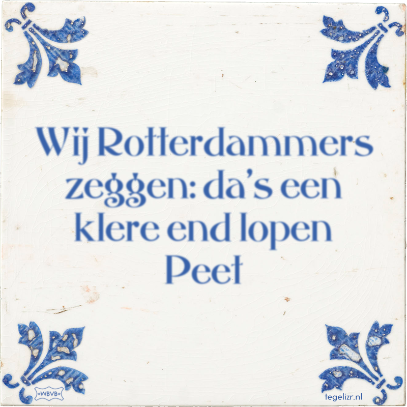 Wij Rotterdammers zeggen: da's een klere end lopen Peet - Online tegeltjes bakken