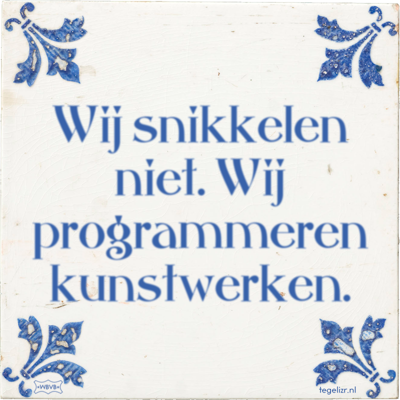 Wij snikkelen niet. Wij programmeren kunstwerken. - Online tegeltjes bakken