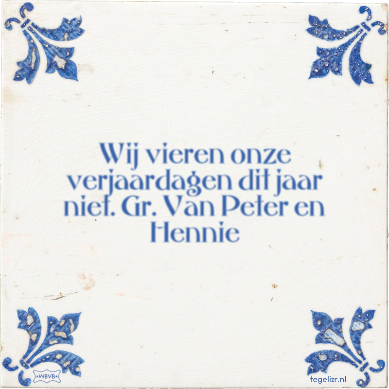 Wij vieren onze verjaardagen dit jaar niet. Gr. Van Peter en Hennie - Online tegeltjes bakken