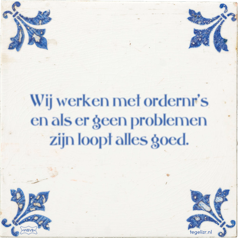 Wij werken met ordernr's en als er geen problemen zijn loopt alles goed. - Online tegeltjes bakken