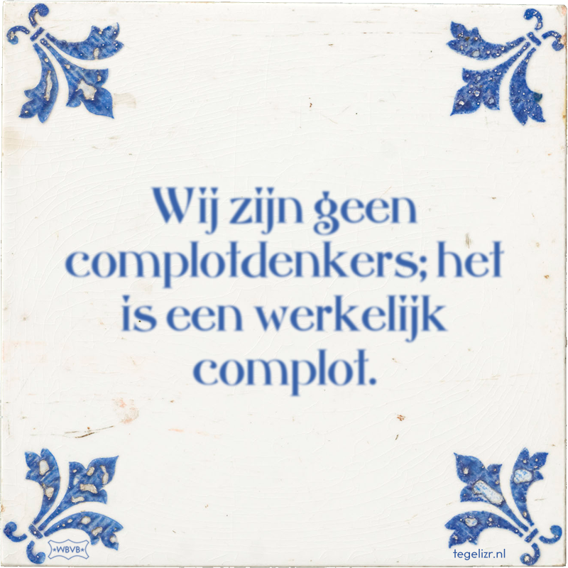 Wij zijn geen complotdenkers; het is een werkelijk complot. - Online tegeltjes bakken