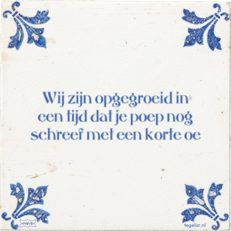 Wij zijn opgegroeid in een tijd dat je poep nog schreef met een korte oe - Online tegeltjes bakken
