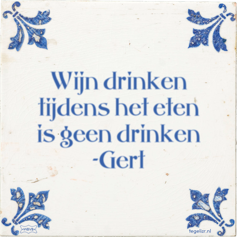Wijn drinken tijdens het eten is geen drinken -Gert - Online tegeltjes bakken