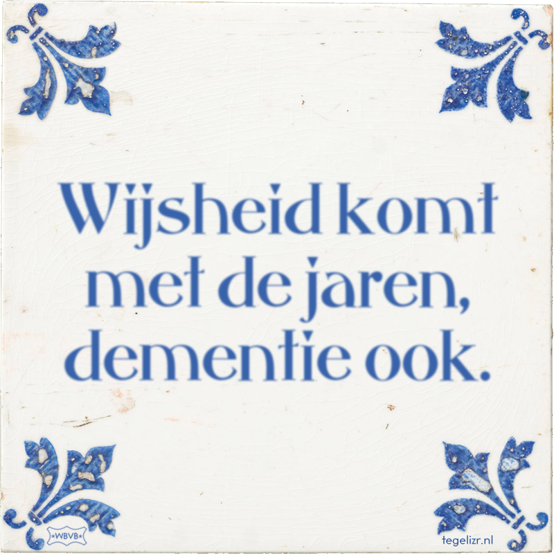 Wijsheid komt met de jaren, dementie ook. - Online tegeltjes bakken
