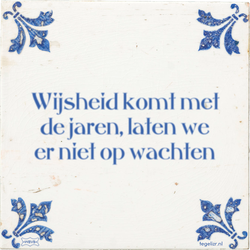 Wijsheid komt met de jaren, laten we er niet op wachten - Online tegeltjes bakken