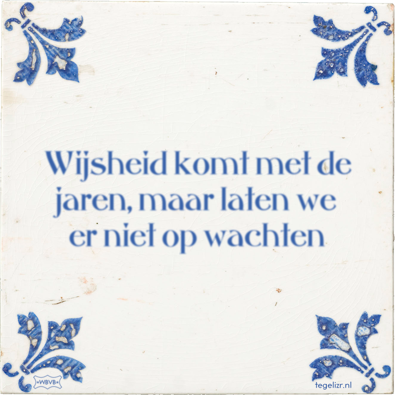 Wijsheid komt met de jaren, maar laten we er niet op wachten - Online tegeltjes bakken