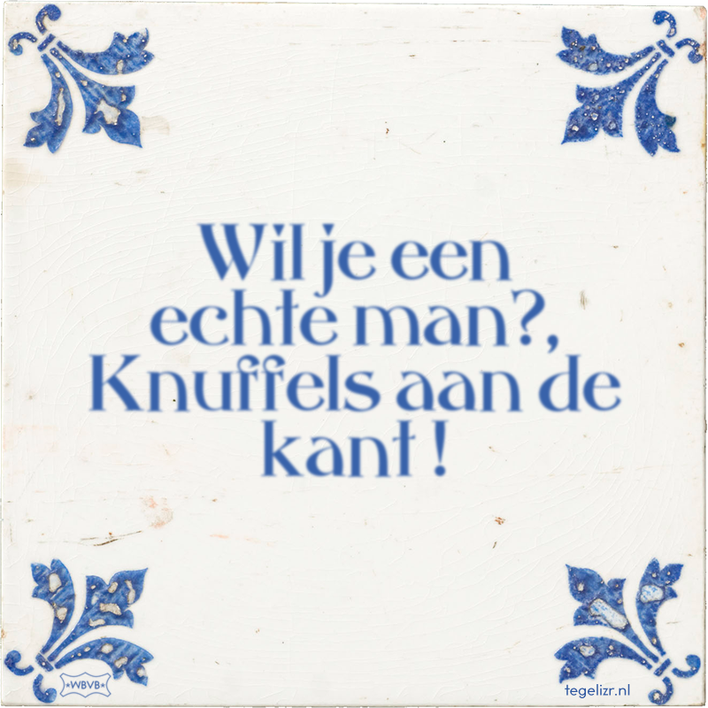 Wil je een echte man?, Knuffels aan de kant ! - Online tegeltjes bakken