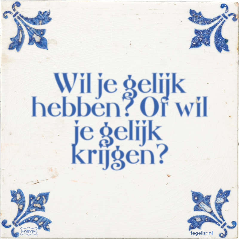 Wil je gelijk hebben? Of wil je gelijk krijgen? - Online tegeltjes bakken